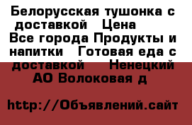 Белорусская тушонка с доставкой › Цена ­ 10 - Все города Продукты и напитки » Готовая еда с доставкой   . Ненецкий АО,Волоковая д.